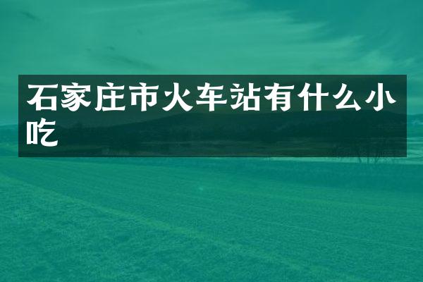 石家庄市火车站有什么小吃