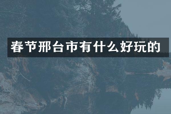 春节邢台市有什么好玩的