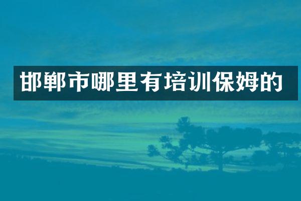 邯郸市哪里有培训保姆的