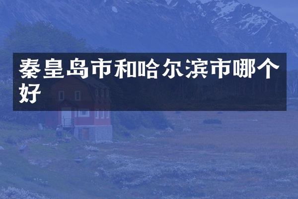 秦皇岛市和哈尔滨市哪个好