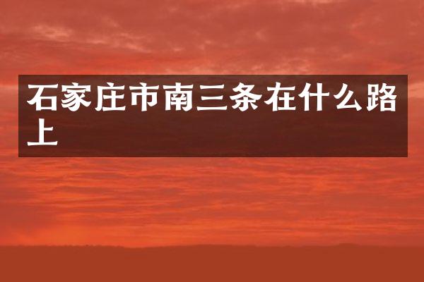 石家庄市南三条在什么路上