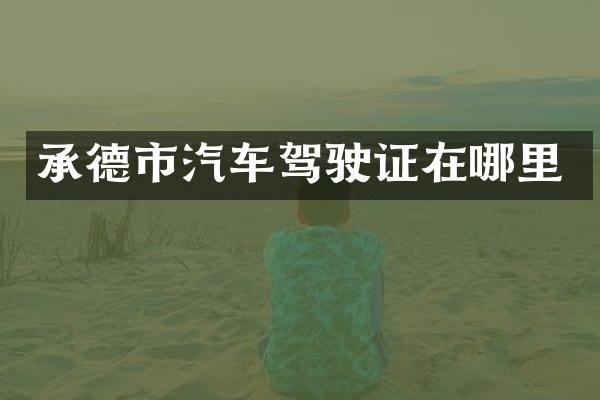 承德市汽车驾驶证在哪里