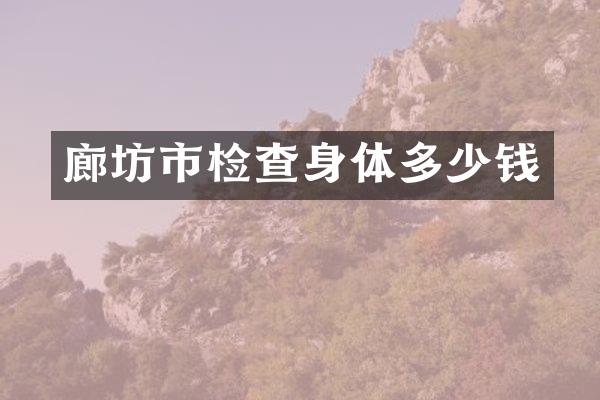 廊坊市检查身体多少钱