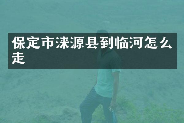 保定市涞源县到临河怎么走