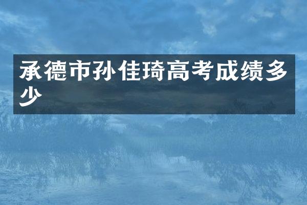 承德市孙佳琦高考成绩多少
