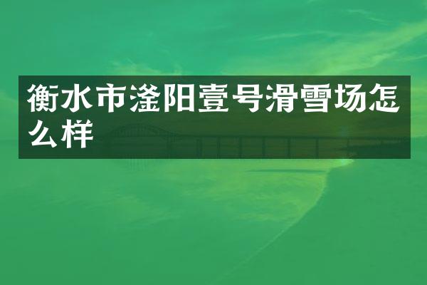 衡水市滏阳壹号滑雪场怎么样