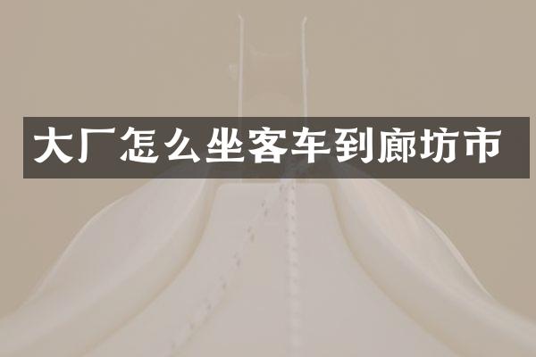 大厂怎么坐客车到廊坊市