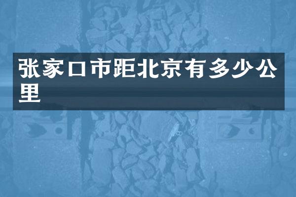 张家口市距北京有多少公里