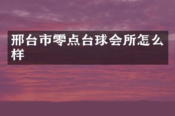 邢台市零点台球会所怎么样