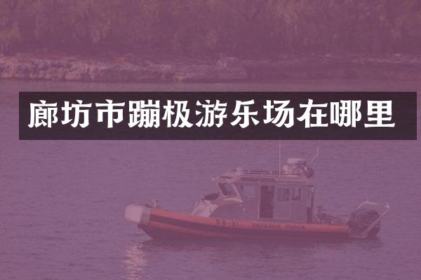 廊坊市蹦极游乐场在哪里