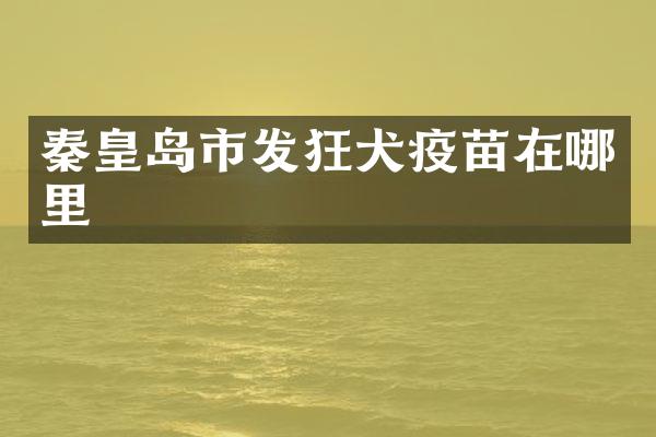 秦皇岛市发狂犬疫苗在哪里