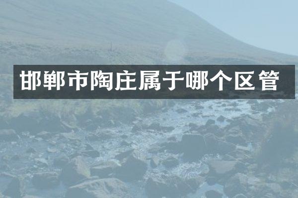 邯郸市陶庄属于哪个区管