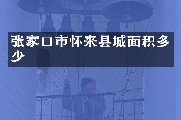 张家口市怀来县城面积多少