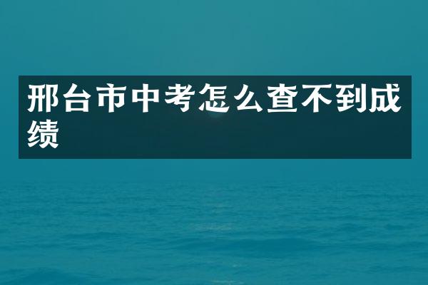 邢台市中考怎么查不到成绩