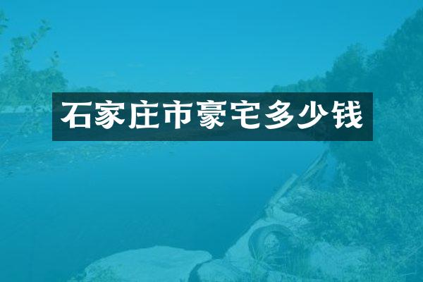 石家庄市豪宅多少钱