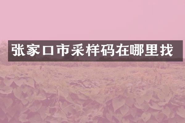 张家口市采样码在哪里找