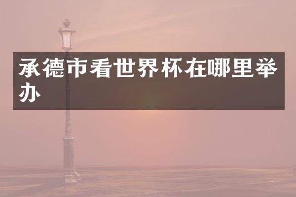 承德市看世界杯在哪里举办