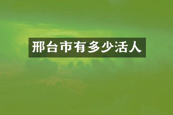 邢台市有多少活人