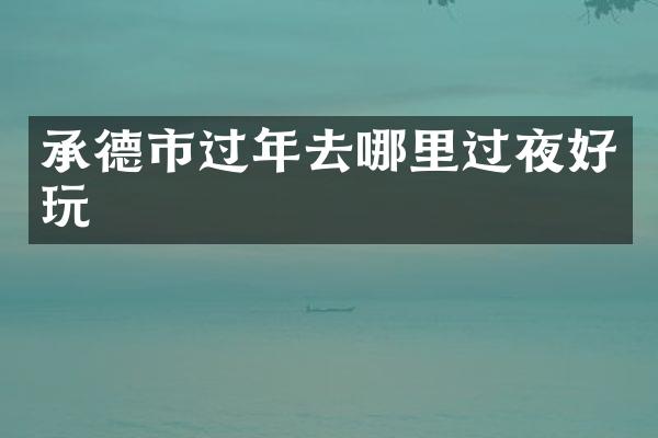 承德市过年去哪里过夜好玩
