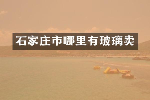 石家庄市哪里有玻璃卖