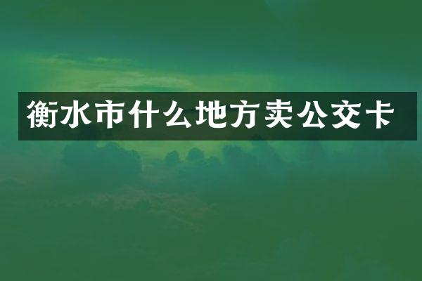 衡水市什么地方卖公交卡