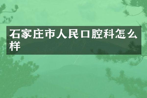 石家庄市人民口腔科怎么样