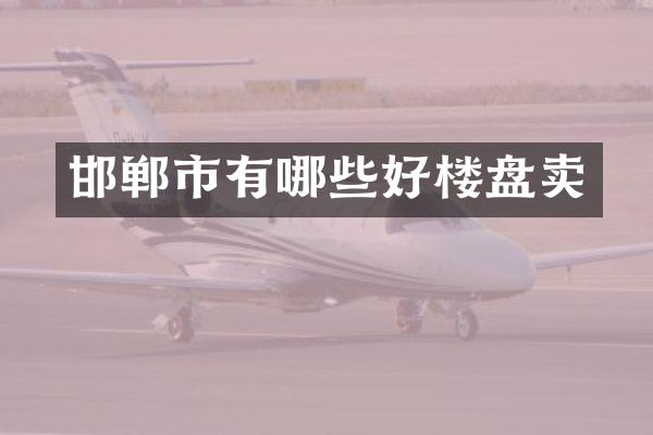 邯郸市有哪些好楼盘卖