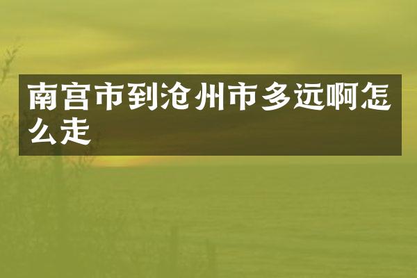 南宫市到沧州市多远啊怎么走