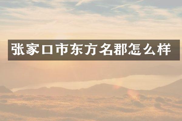 张家口市东方名郡怎么样