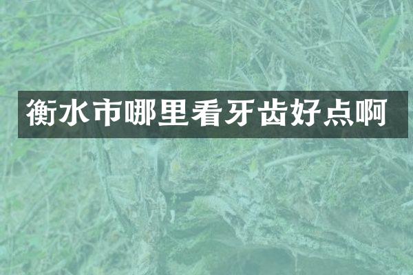 衡水市哪里看牙齿好点啊