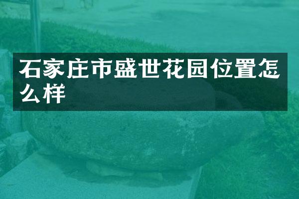 石家庄市盛世花园位置怎么样