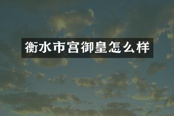 衡水市宫御皇怎么样