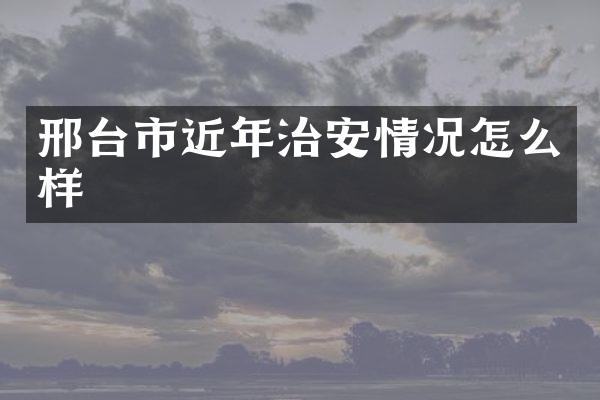 邢台市近年治安情况怎么样