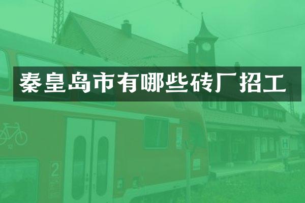 秦皇岛市有哪些砖厂招工