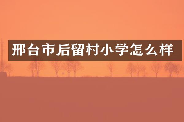 邢台市后留村小学怎么样