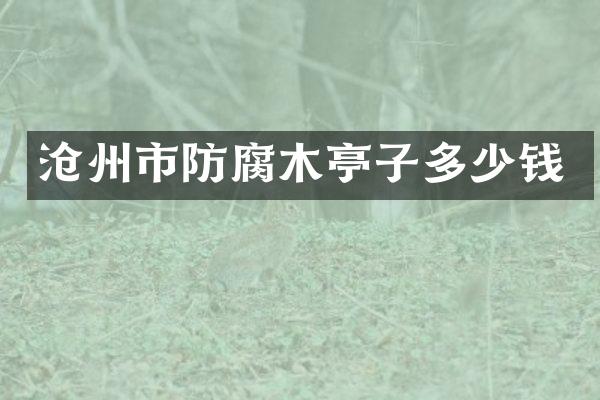 沧州市防腐木亭子多少钱