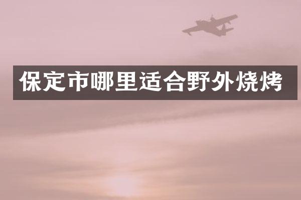 保定市哪里适合野外烧烤