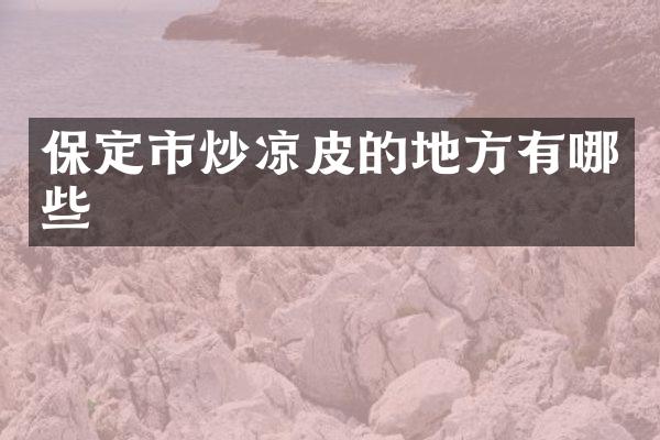 保定市炒凉皮的地方有哪些