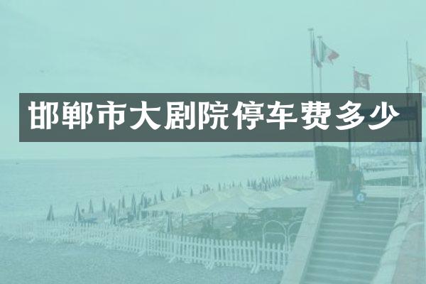 邯郸市大剧院停车费多少