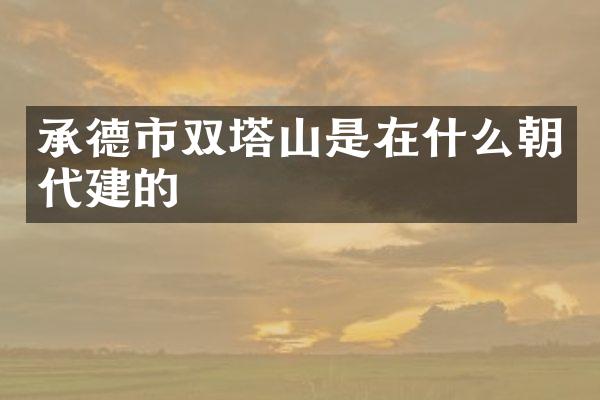 承德市双塔山是在什么朝代建的