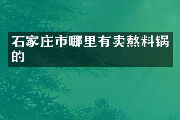 石家庄市哪里有卖熬料锅的