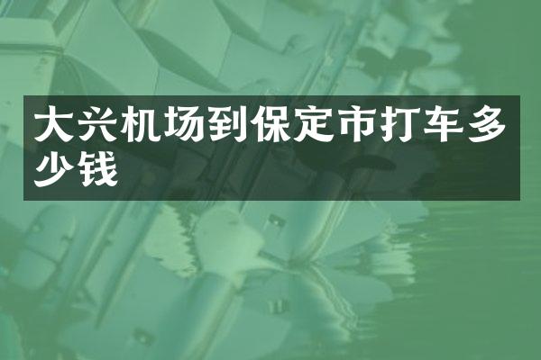 大兴机场到保定市打车多少钱