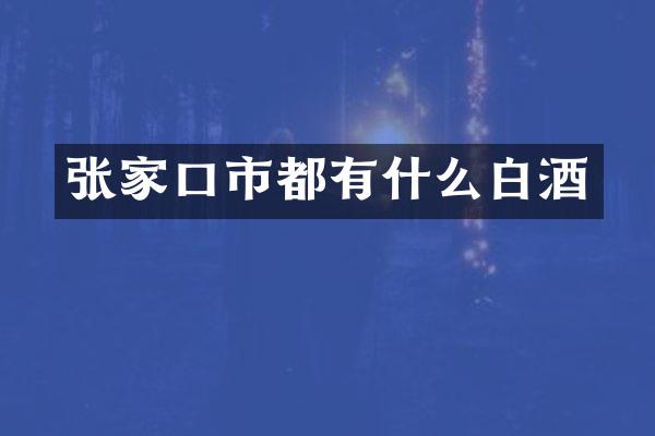 张家口市都有什么白酒