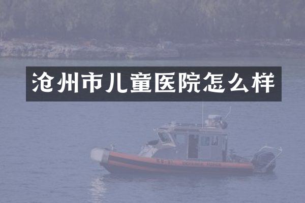 沧州市儿童医院怎么样