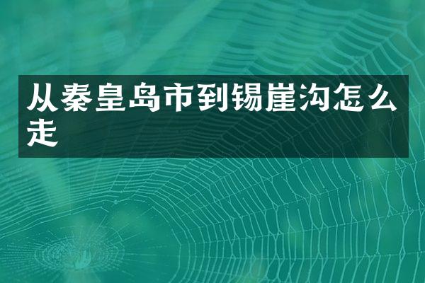 从秦皇岛市到锡崖沟怎么走