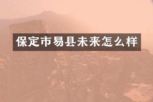 保定市易县未来怎么样
