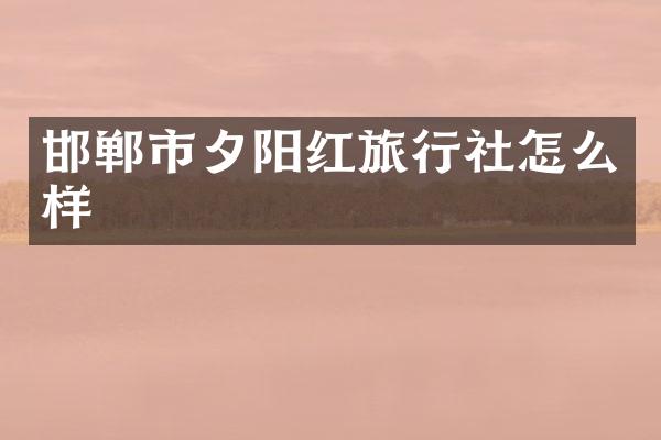 邯郸市夕阳红旅行社怎么样