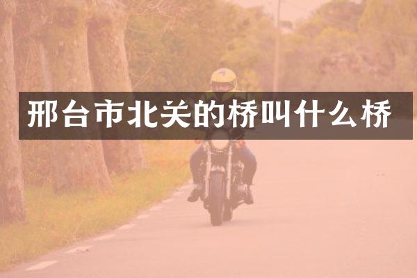 邢台市北关的桥叫什么桥