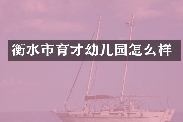 衡水市育才幼儿园怎么样