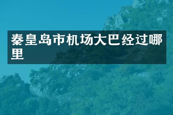 秦皇岛市机场大巴经过哪里